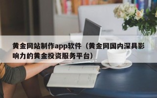 西宁黄金网站制作app软件（黄金网国内深具影响力的黄金投资服务平台）