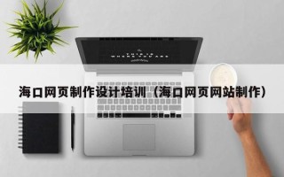 西宁海口网页制作设计培训（海口网页网站制作）