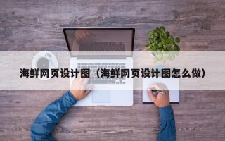 西宁海鲜网页设计图（海鲜网页设计图怎么做）