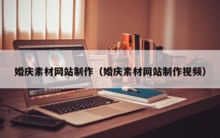 西宁婚庆素材网站制作（婚庆素材网站制作视频）