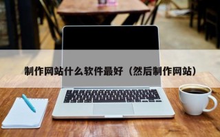 西宁制作网站什么软件最好（然后制作网站）