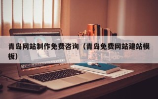 西宁青岛网站制作免费咨询（青岛免费网站建站模板）