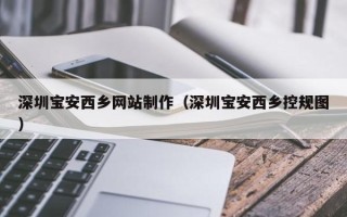 西宁深圳宝安西乡网站制作（深圳宝安西乡控规图）