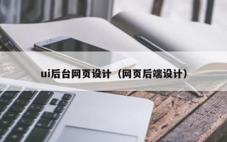 西宁ui后台网页设计（网页后端设计）
