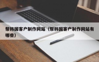 西宁帮韩国客户制作网站（帮韩国客户制作网站有哪些）
